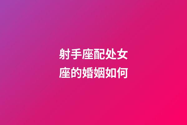 射手座配处女座的婚姻如何-第1张-星座运势-玄机派