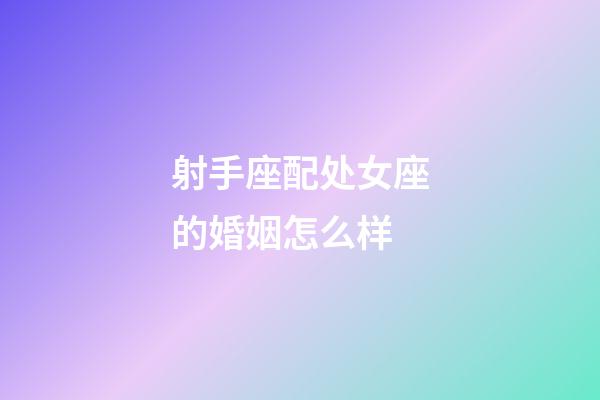 射手座配处女座的婚姻怎么样-第1张-星座运势-玄机派
