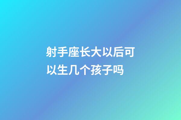 射手座长大以后可以生几个孩子吗-第1张-星座运势-玄机派