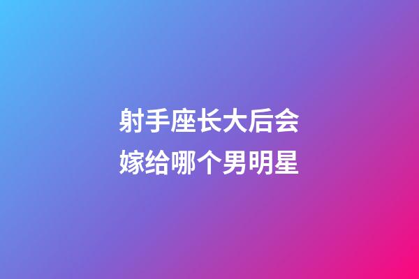 射手座长大后会嫁给哪个男明星-第1张-星座运势-玄机派