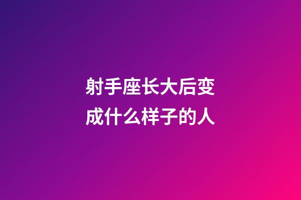 射手座长大后变成什么样子的人-第1张-星座运势-玄机派