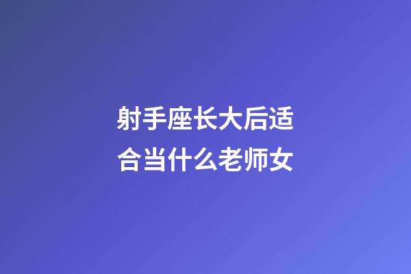 射手座长大后适合当什么老师女-第1张-星座运势-玄机派