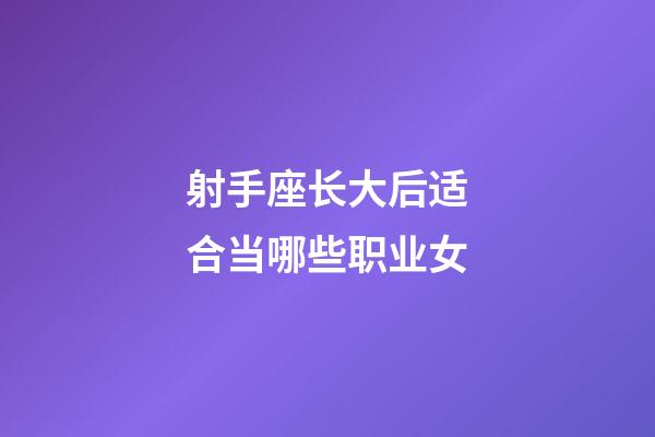 射手座长大后适合当哪些职业女-第1张-星座运势-玄机派