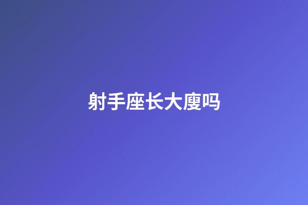 射手座长大廋吗-第1张-星座运势-玄机派