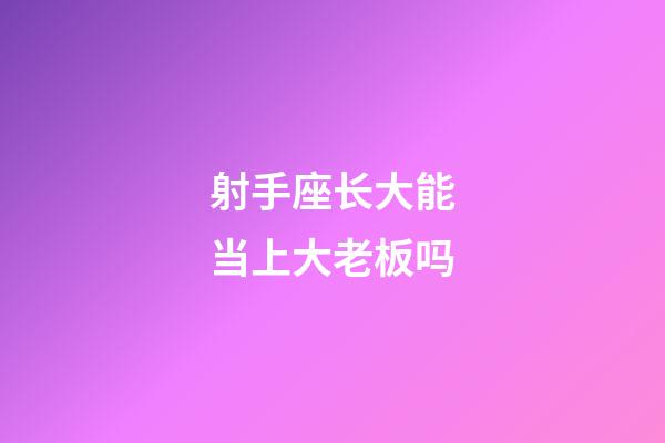 射手座长大能当上大老板吗-第1张-星座运势-玄机派