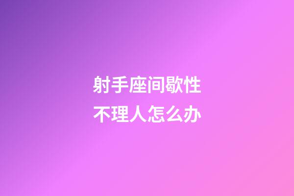 射手座间歇性不理人怎么办-第1张-星座运势-玄机派