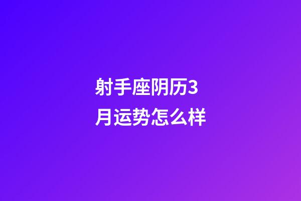 射手座阴历3月运势怎么样-第1张-星座运势-玄机派