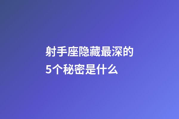 射手座隐藏最深的5个秘密是什么-第1张-星座运势-玄机派