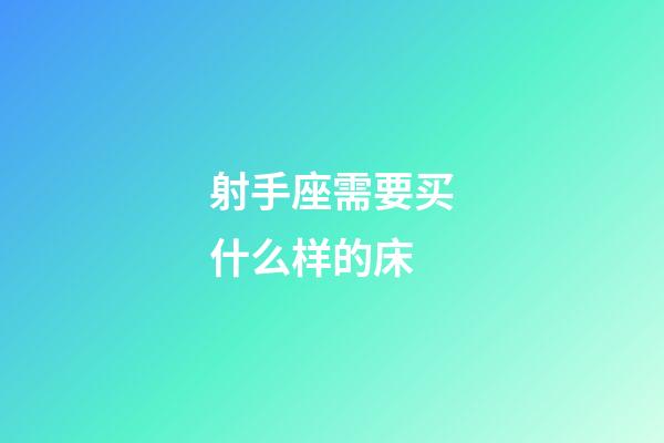 射手座需要买什么样的床-第1张-星座运势-玄机派