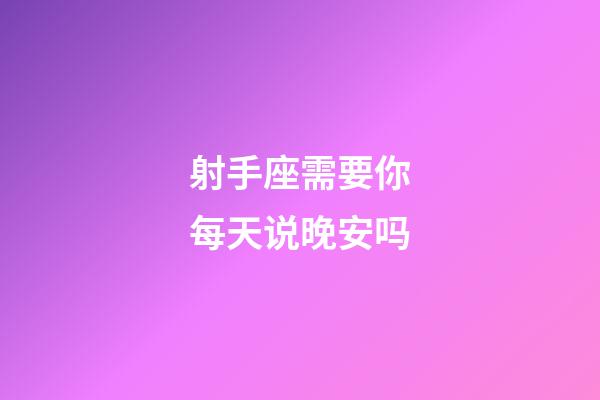 射手座需要你每天说晚安吗-第1张-星座运势-玄机派