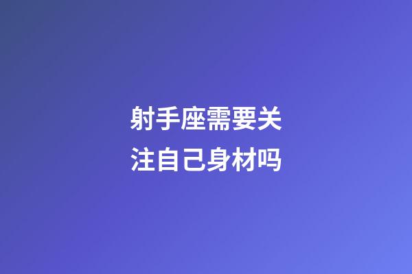 射手座需要关注自己身材吗-第1张-星座运势-玄机派