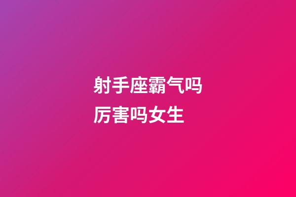 射手座霸气吗厉害吗女生-第1张-星座运势-玄机派