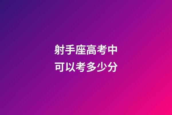 射手座高考中可以考多少分-第1张-星座运势-玄机派