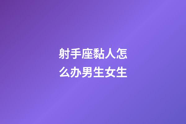 射手座黏人怎么办男生女生-第1张-星座运势-玄机派