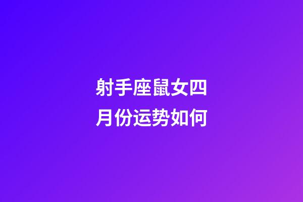 射手座鼠女四月份运势如何-第1张-星座运势-玄机派