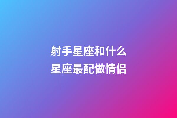 射手星座和什么星座最配做情侣-第1张-星座运势-玄机派