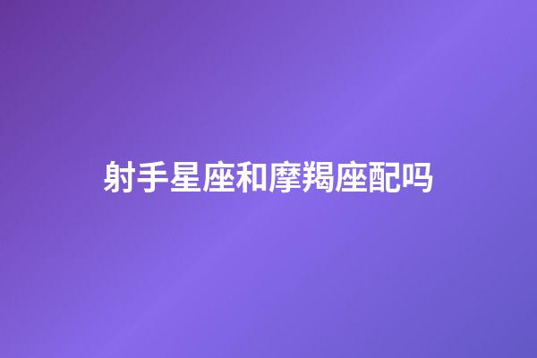 射手星座和摩羯座配吗-第1张-星座运势-玄机派