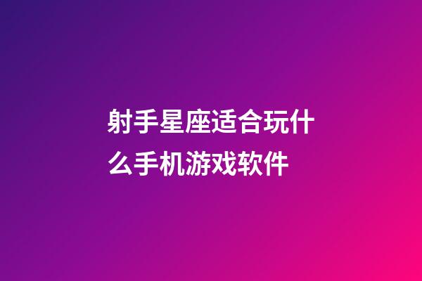 射手星座适合玩什么手机游戏软件-第1张-星座运势-玄机派