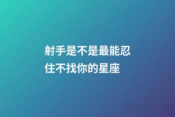 射手是不是最能忍住不找你的星座