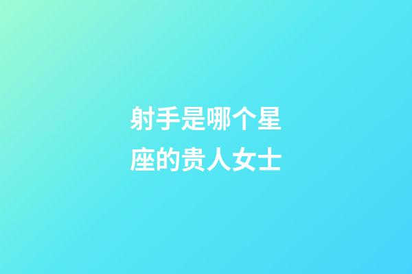 射手是哪个星座的贵人女士-第1张-星座运势-玄机派