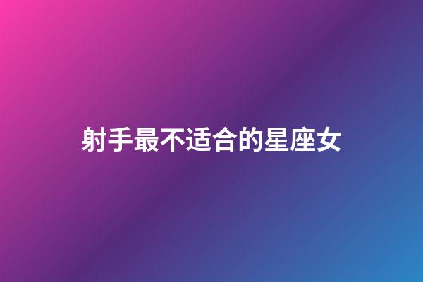 射手最不适合的星座女-第1张-星座运势-玄机派