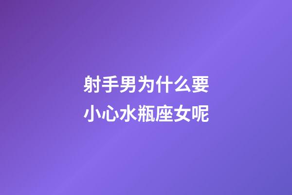 射手男为什么要小心水瓶座女呢-第1张-星座运势-玄机派