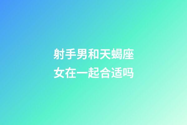 射手男和天蝎座女在一起合适吗-第1张-星座运势-玄机派