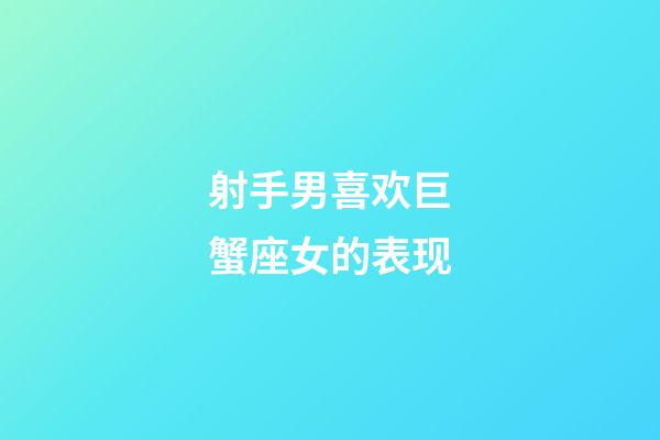 射手男喜欢巨蟹座女的表现-第1张-星座运势-玄机派