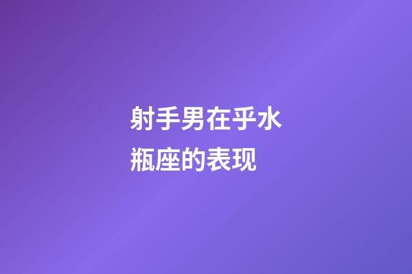 射手男在乎水瓶座的表现-第1张-星座运势-玄机派