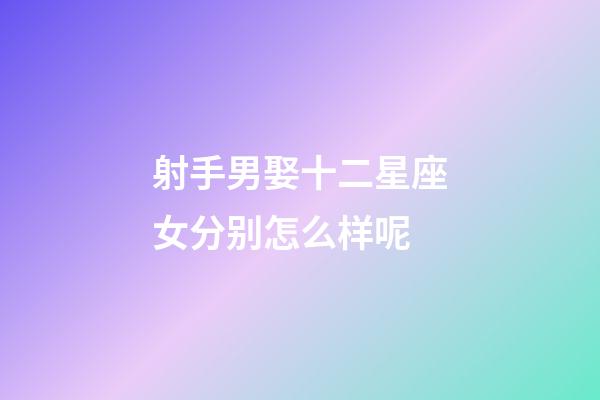 射手男娶十二星座女分别怎么样呢-第1张-星座运势-玄机派