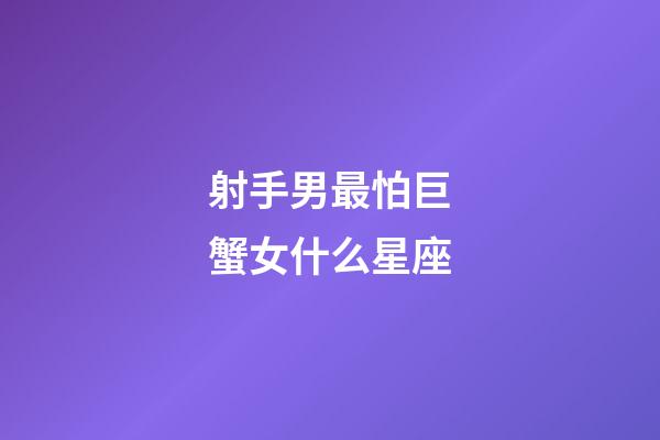 射手男最怕巨蟹女什么星座-第1张-星座运势-玄机派