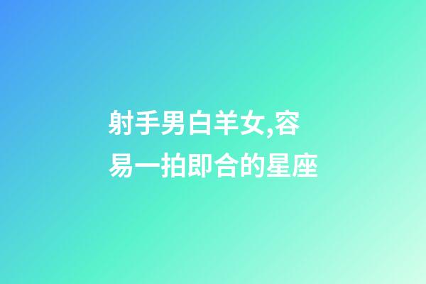 射手男白羊女,容易一拍即合的星座-第1张-观点-玄机派