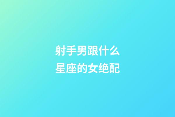 射手男跟什么星座的女绝配-第1张-星座运势-玄机派