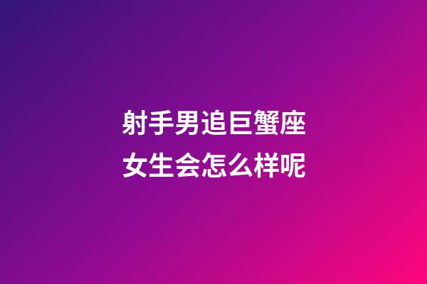 射手男追巨蟹座女生会怎么样呢-第1张-星座运势-玄机派