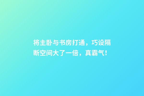 将主卧与书房打通，巧设隔断空间大了一倍，真霸气！