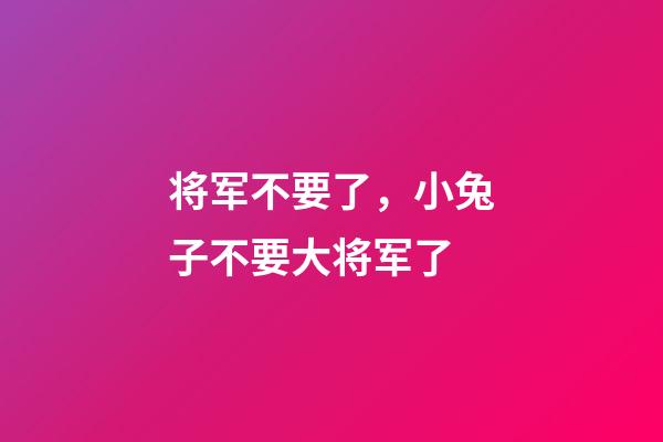 将军不要了，小兔子不要大将军了-第1张-观点-玄机派