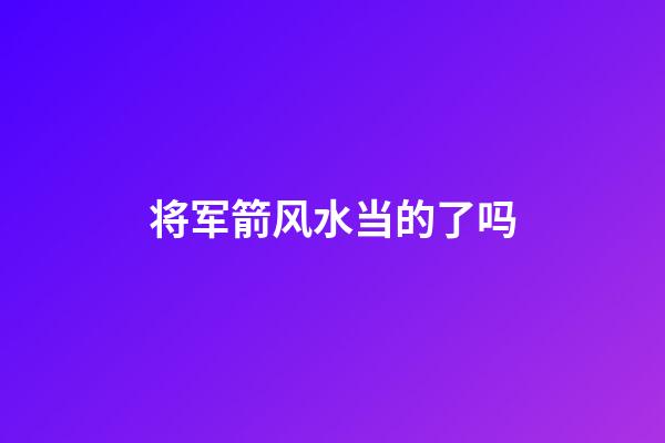 将军箭风水当的了吗
