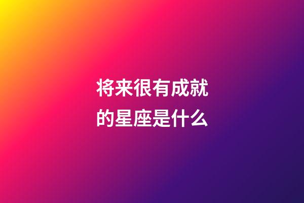 将来很有成就的星座是什么-第1张-星座运势-玄机派