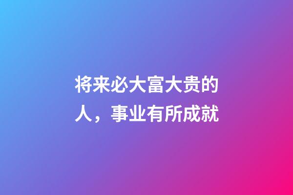 将来必大富大贵的人，事业有所成就-第1张-观点-玄机派