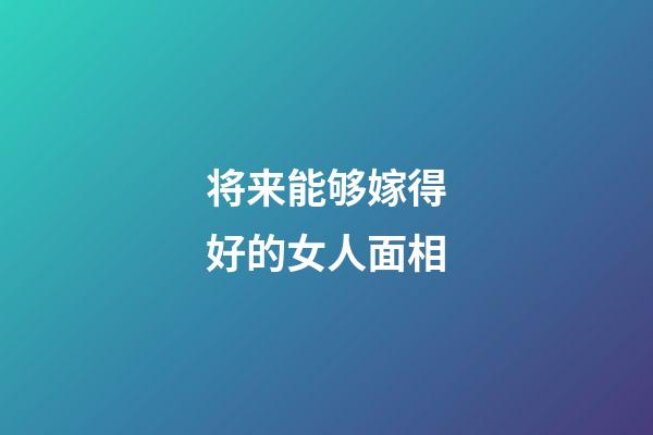 将来能够嫁得好的女人面相