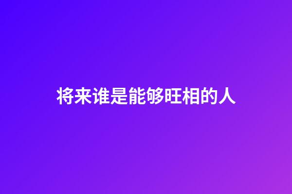 将来谁是能够旺相的人