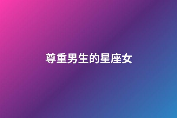 尊重男生的星座女-第1张-星座运势-玄机派