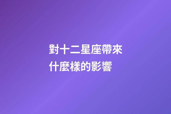 對十二星座帶來什麼樣的影響
