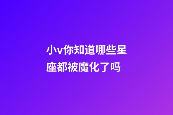 小v你知道哪些星座都被魔化了吗-第1张-星座运势-玄机派