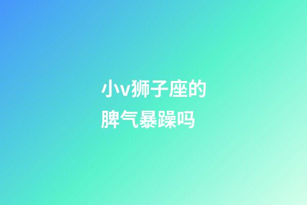 小v狮子座的脾气暴躁吗-第1张-星座运势-玄机派