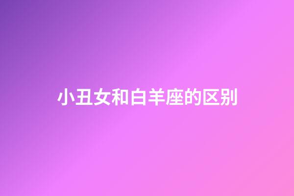 小丑女和白羊座的区别-第1张-星座运势-玄机派