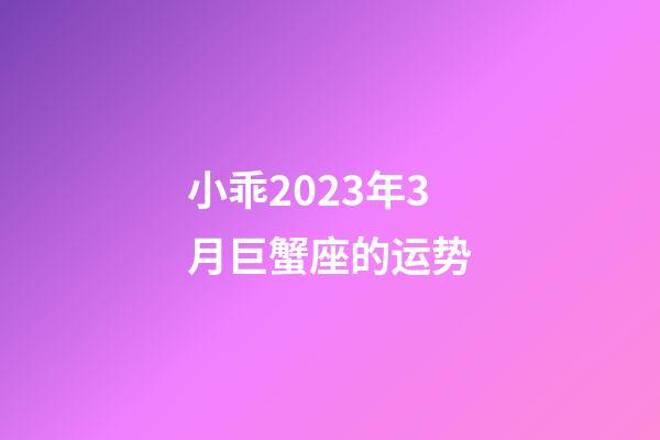 小乖2023年3月巨蟹座的运势-第1张-星座运势-玄机派