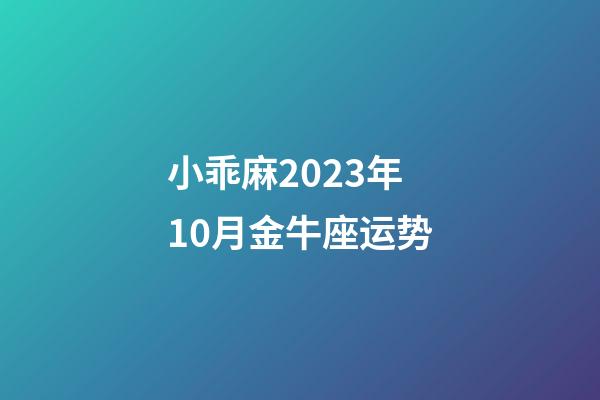 小乖麻2023年10月金牛座运势-第1张-星座运势-玄机派