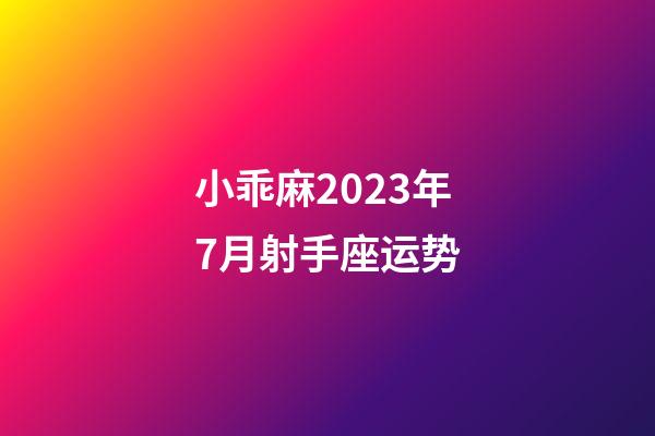 小乖麻2023年7月射手座运势-第1张-星座运势-玄机派