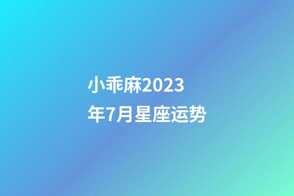 小乖麻2023年7月星座运势-第1张-星座运势-玄机派